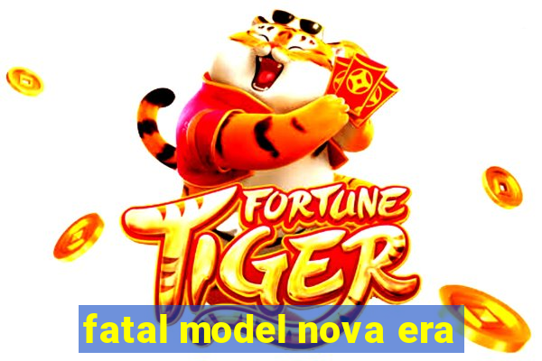 fatal model nova era